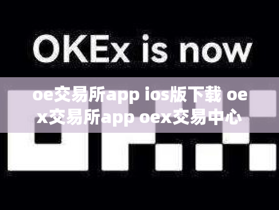 oe交易所app ios版下载 oex交易所app oex交易中心