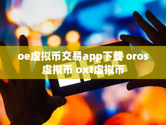 oe虚拟币交易app下载 oros虚拟币 oxt虚拟币