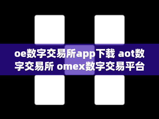 oe数字交易所app下载 aot数字交易所 omex数字交易平台