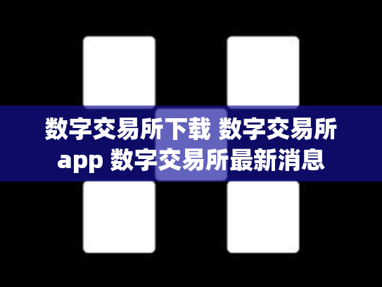 数字交易所下载 数字交易所app 数字交易所最新消息