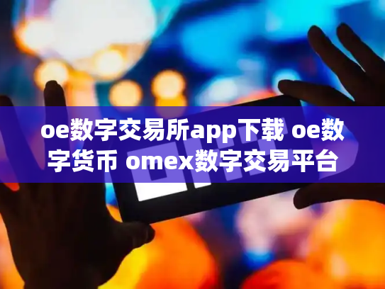 oe数字交易所app下载 oe数字货币 omex数字交易平台