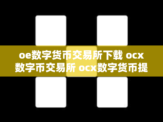 oe数字货币交易所下载 ocx数字币交易所 ocx数字货币提现安全