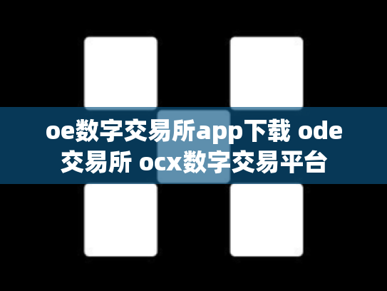 oe数字交易所app下载 ode交易所 ocx数字交易平台