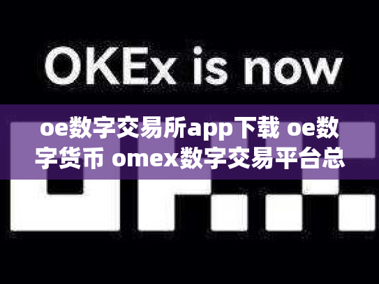 oe数字交易所app下载 oe数字货币 omex数字交易平台总部在哪里