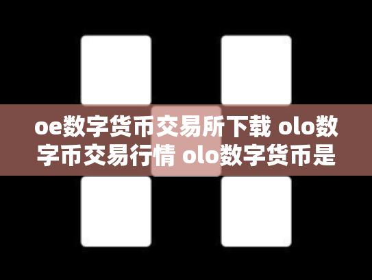 oe数字货币交易所下载 olo数字币交易行情 olo数字货币是真的吗