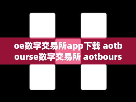 oe数字交易所app下载 aotbourse数字交易所 aotbourse数字货币
