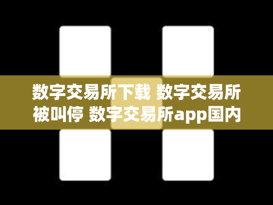 数字交易所下载 数字交易所被叫停 数字交易所app国内怎么下载