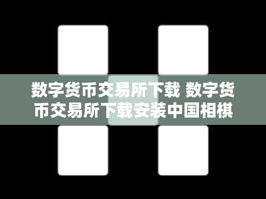 数字货币交易所下载 数字货币交易所下载安装中国相棋
