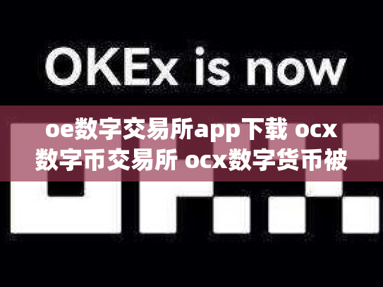 oe数字交易所app下载 ocx数字币交易所 ocx数字货币被骗了几十万
