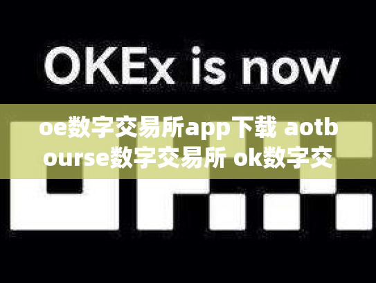oe数字交易所app下载 aotbourse数字交易所 ok数字交易所