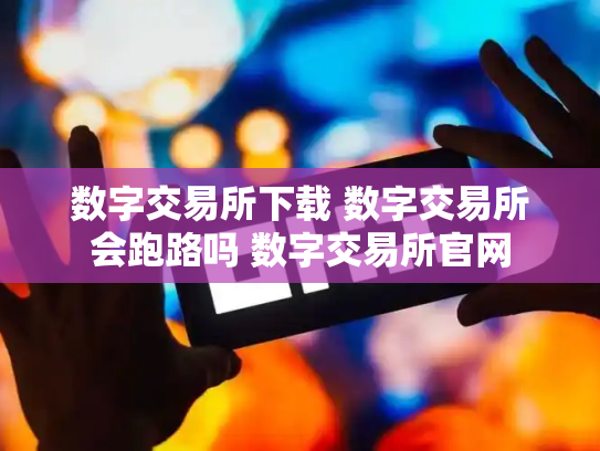 数字交易所下载 数字交易所会跑路吗 数字交易所官网