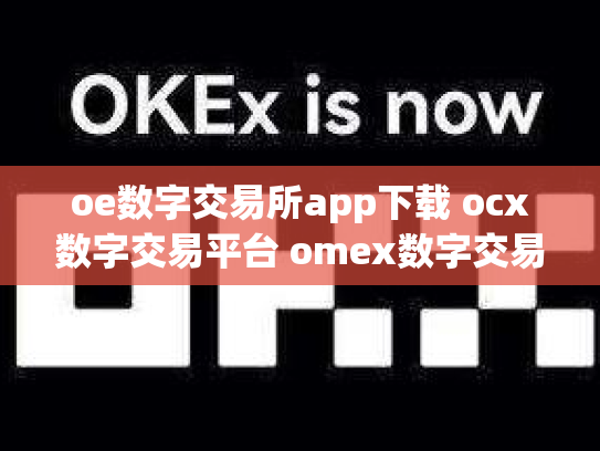 oe数字交易所app下载 ocx数字交易平台 omex数字交易平台总部在哪里