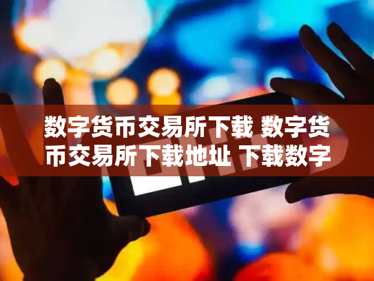 数字货币交易所下载 数字货币交易所下载地址 下载数字货币交易软件