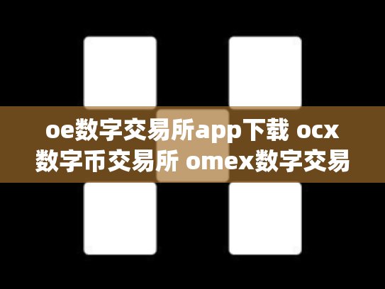 oe数字交易所app下载 ocx数字币交易所 omex数字交易平台总部在哪里