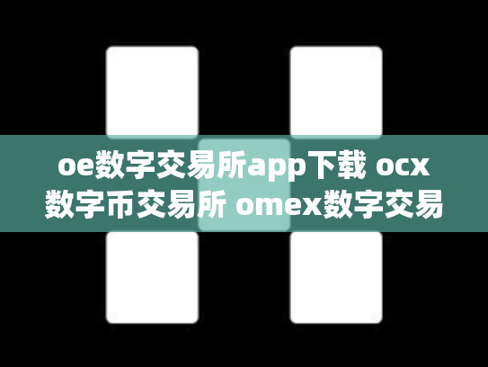 oe数字交易所app下载 ocx数字币交易所 omex数字交易平台总部在哪