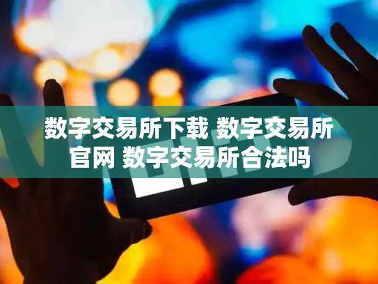 数字交易所下载 数字交易所官网 数字交易所合法吗