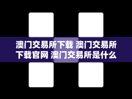 澳门交易所下载 澳门交易所下载官网 澳门交易所是什么交易所