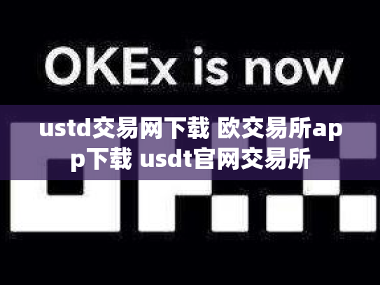 ustd交易网下载 欧交易所app下载 usdt官网交易所
