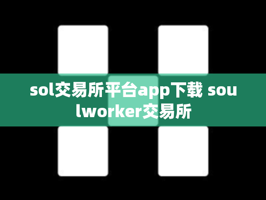 sol交易所平台app下载 soulworker交易所