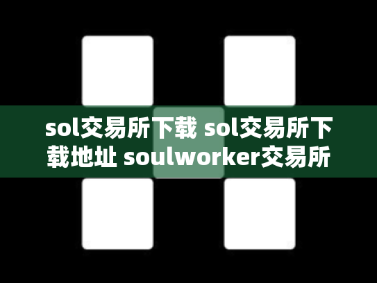 sol交易所下载 sol交易所下载地址 soulworker交易所