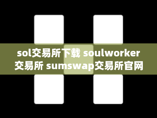 sol交易所下载 soulworker交易所 sumswap交易所官网