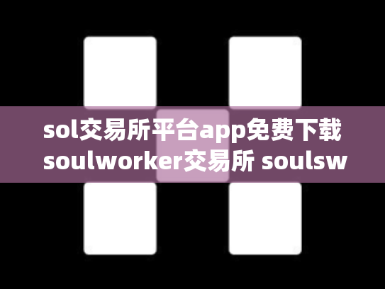 sol交易所平台app免费下载 soulworker交易所 soulswap链上交易所st