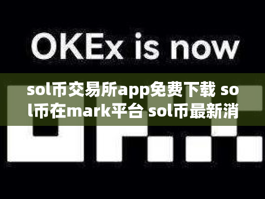sol币交易所app免费下载 sol币在mark平台 sol币最新消息