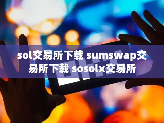 sol交易所下载 sumswap交易所下载 sosolx交易所