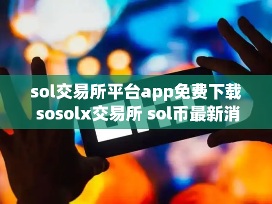 sol交易所平台app免费下载 sosolx交易所 sol币最新消息