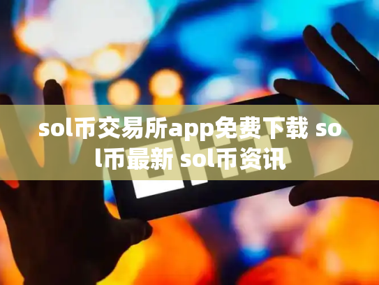 sol币交易所app免费下载 sol币最新 sol币资讯