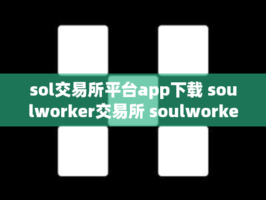 sol交易所平台app下载 soulworker交易所 soulworker交易群