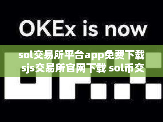 sol交易所平台app免费下载 sjs交易所官网下载 sol币交易所