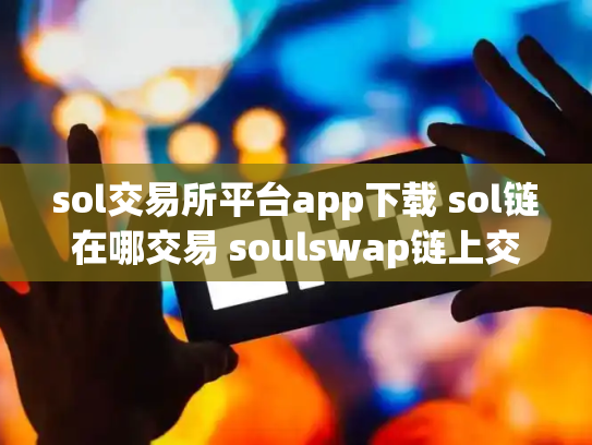 sol交易所平台app下载 sol链在哪交易 soulswap链上交易所
