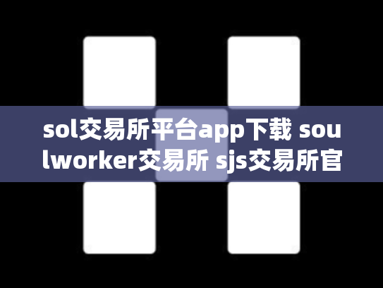 sol交易所平台app下载 soulworker交易所 sjs交易所官网下载