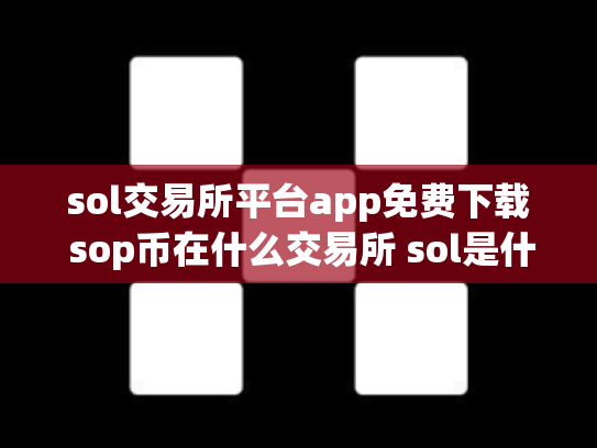 sol交易所平台app免费下载 sop币在什么交易所 sol是什么币,可靠吗