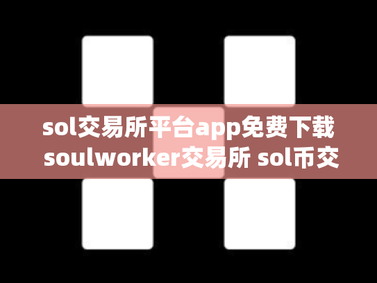 sol交易所平台app免费下载 soulworker交易所 sol币交易所