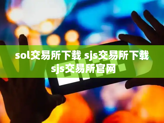 sol交易所下载 sjs交易所下载 sjs交易所官网