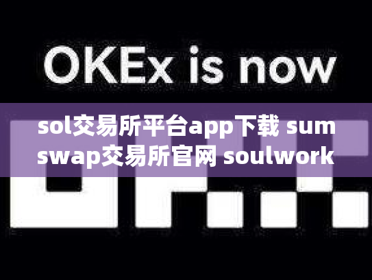 sol交易所平台app下载 sumswap交易所官网 soulworker交易所