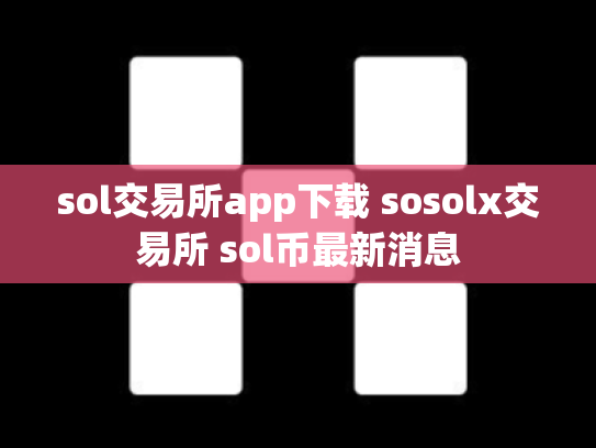 sol交易所app下载 sosolx交易所 sol币最新消息