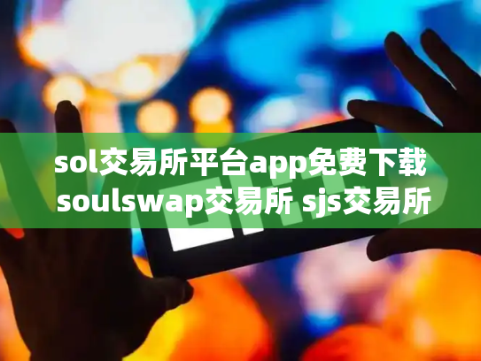 sol交易所平台app免费下载 soulswap交易所 sjs交易所下载