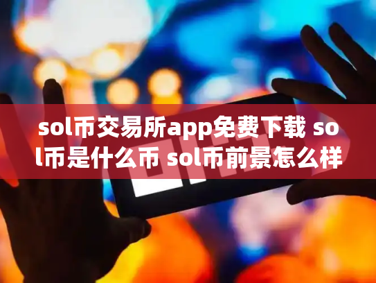 sol币交易所app免费下载 sol币是什么币 sol币前景怎么样