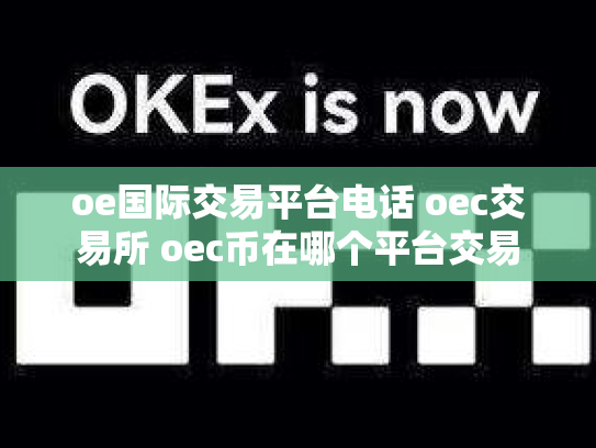oe国际交易平台电话 oec交易所 oec币在哪个平台交易