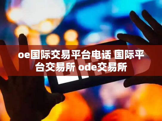 oe国际交易平台电话 国际平台交易所 ode交易所