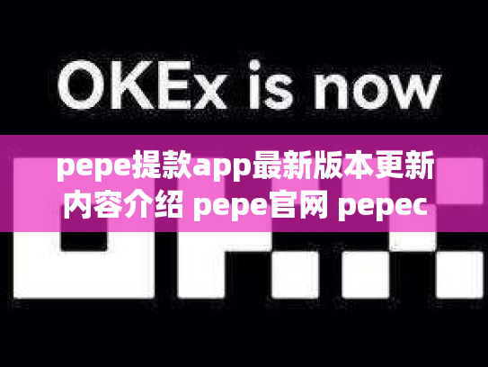 pepe提款app最新版本更新内容介绍 pepe官网 pepec