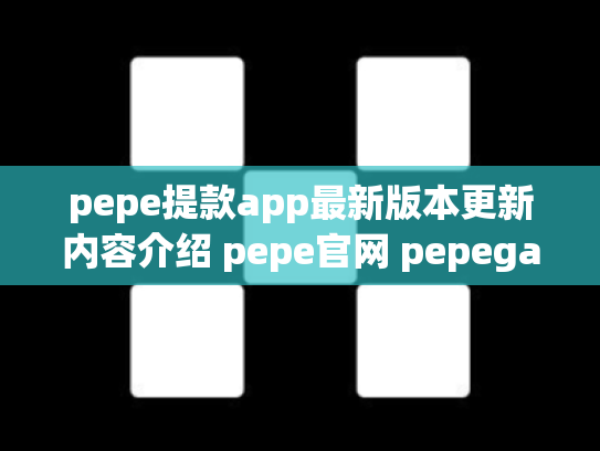 pepe提款app最新版本更新内容介绍 pepe官网 pepega