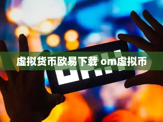 虚拟货币欧易下载 om虚拟币