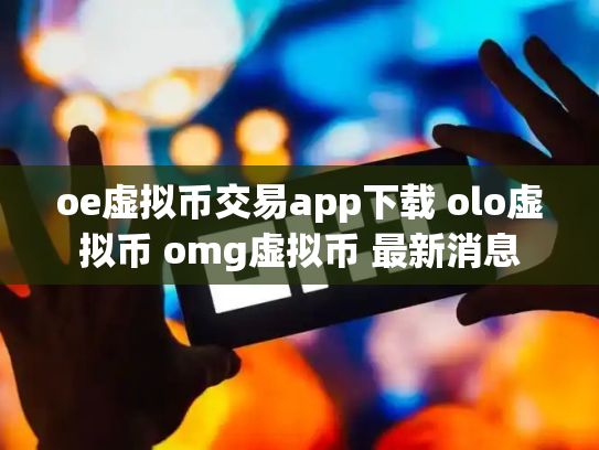 oe虚拟币交易app下载 olo虚拟币 omg虚拟币 最新消息