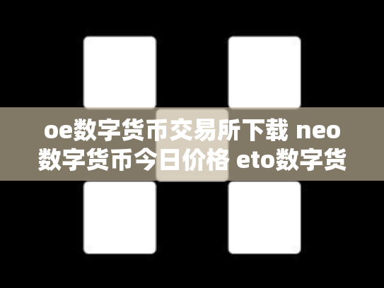 oe数字货币交易所下载 neo数字货币今日价格 eto数字货币
