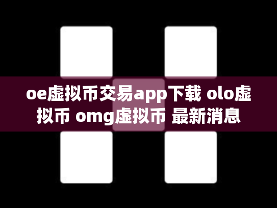 oe虚拟币交易app下载 olo虚拟币 omg虚拟币 最新消息