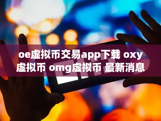 oe虚拟币交易app下载 oxy虚拟币 omg虚拟币 最新消息